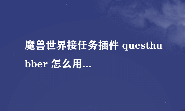 魔兽世界接任务插件 questhubber 怎么用啊 一个解压文件不知道装啊~