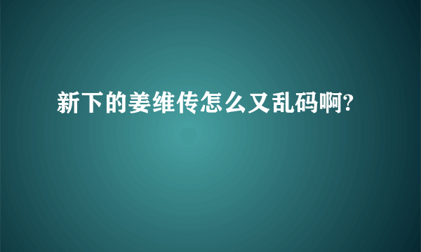 新下的姜维传怎么又乱码啊?