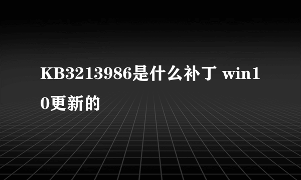 KB3213986是什么补丁 win10更新的