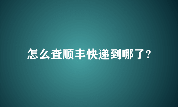 怎么查顺丰快递到哪了?