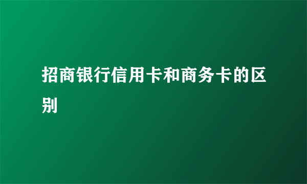 招商银行信用卡和商务卡的区别