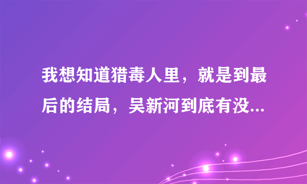 我想知道猎毒人里，就是到最后的结局，吴新河到底有没有喜欢过梦瑶，就是有没有那种感情？