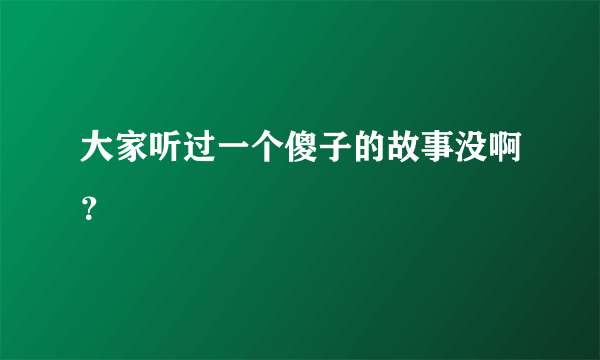 大家听过一个傻子的故事没啊？