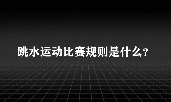 跳水运动比赛规则是什么？