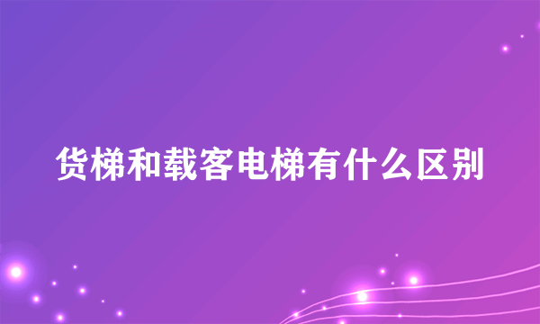 货梯和载客电梯有什么区别