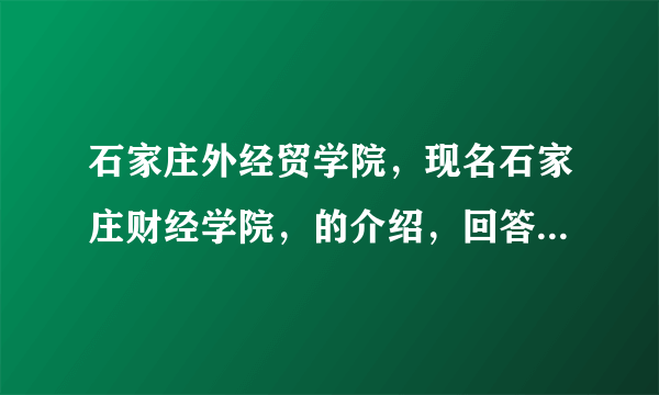 石家庄外经贸学院，现名石家庄财经学院，的介绍，回答越详细越好