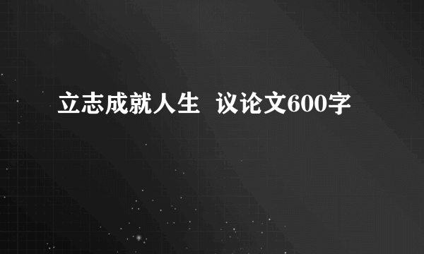 立志成就人生  议论文600字