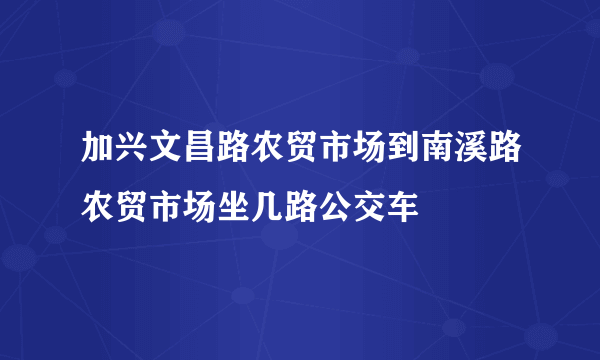 加兴文昌路农贸市场到南溪路农贸市场坐几路公交车