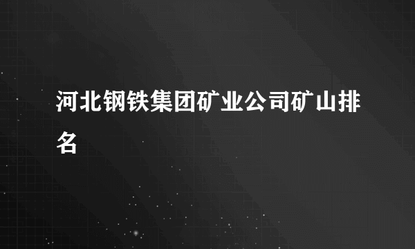 河北钢铁集团矿业公司矿山排名