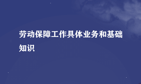 劳动保障工作具体业务和基础知识