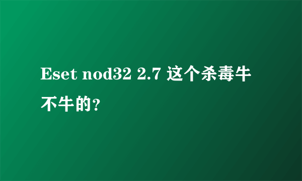 Eset nod32 2.7 这个杀毒牛不牛的？