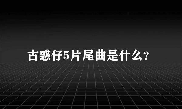 古惑仔5片尾曲是什么？