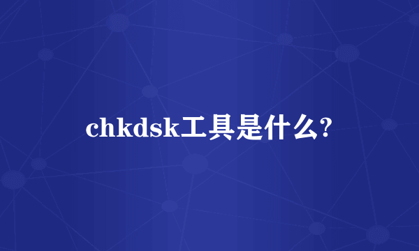 chkdsk工具是什么?