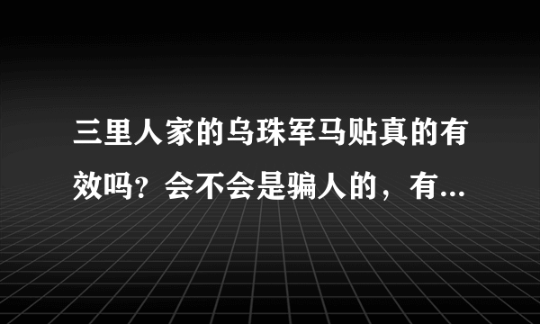 三里人家的乌珠军马贴真的有效吗？会不会是骗人的，有没有人试过