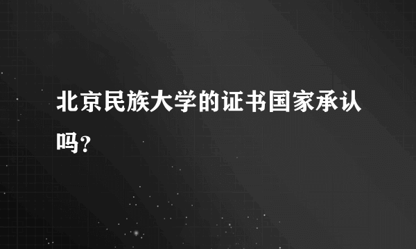 北京民族大学的证书国家承认吗？