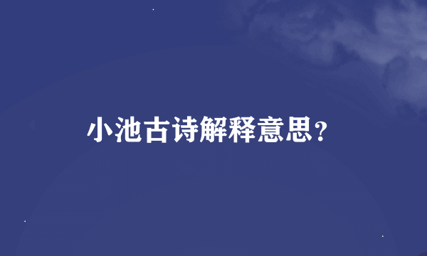 小池古诗解释意思？