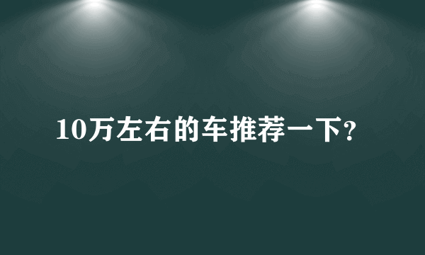 10万左右的车推荐一下？