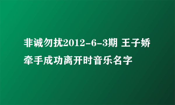 非诚勿扰2012-6-3期 王子娇牵手成功离开时音乐名字