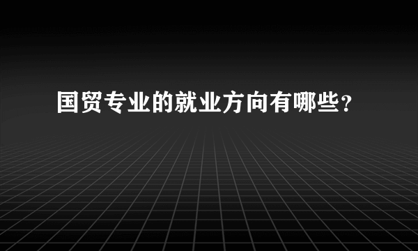 国贸专业的就业方向有哪些？