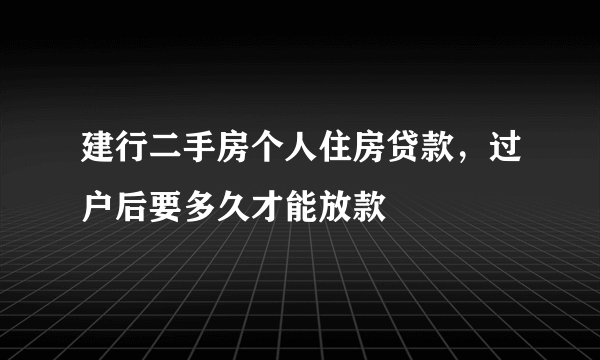 建行二手房个人住房贷款，过户后要多久才能放款