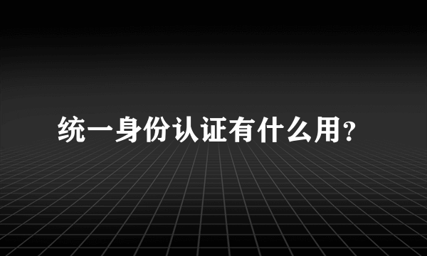 统一身份认证有什么用？