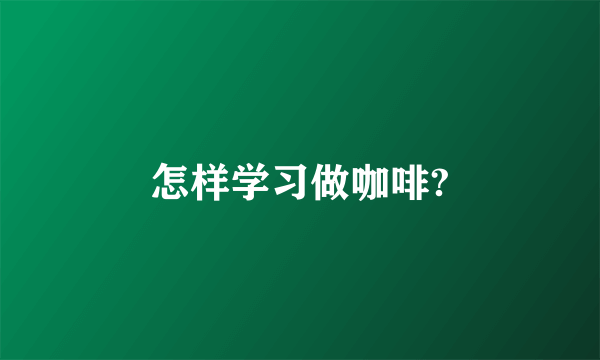 怎样学习做咖啡?