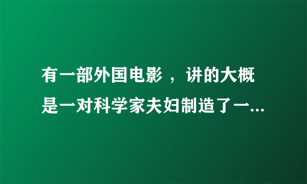 有一部外国电影 ，讲的大概是一对科学家夫妇制造了一个怪物，这个东