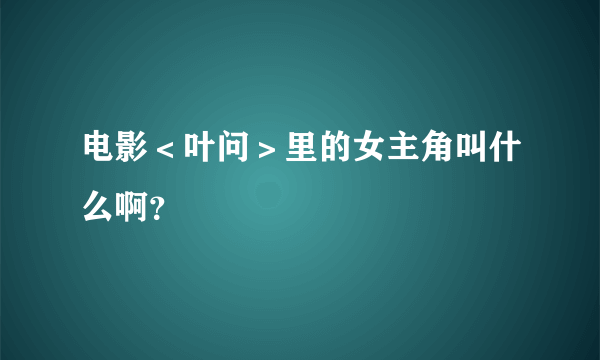 电影＜叶问＞里的女主角叫什么啊？