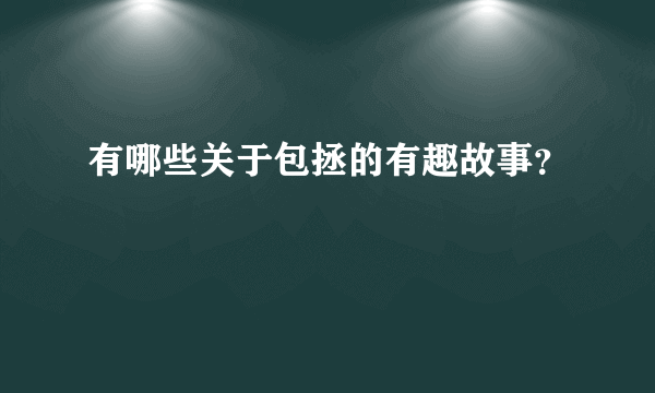 有哪些关于包拯的有趣故事？