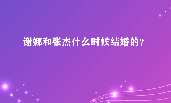 谢娜和张杰什么时候结婚的？