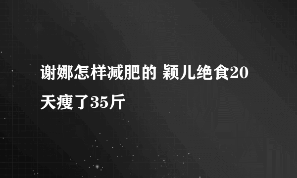 谢娜怎样减肥的 颖儿绝食20天瘦了35斤