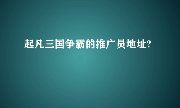 起凡三国争霸的推广员地址?