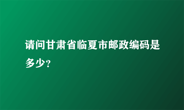 请问甘肃省临夏市邮政编码是多少？