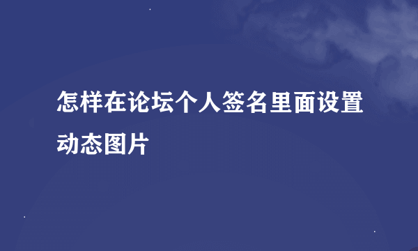 怎样在论坛个人签名里面设置动态图片