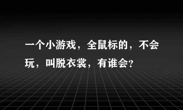 一个小游戏，全鼠标的，不会玩，叫脱衣裳，有谁会？