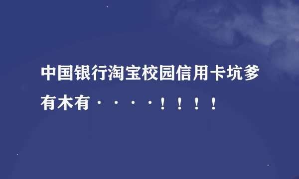 中国银行淘宝校园信用卡坑爹有木有····！！！！