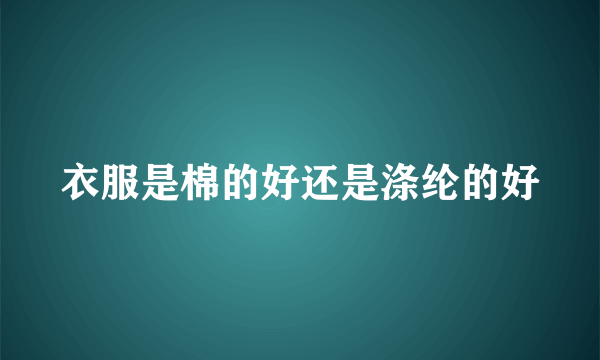 衣服是棉的好还是涤纶的好