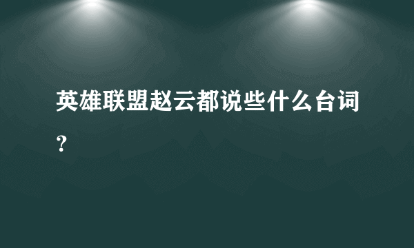 英雄联盟赵云都说些什么台词？