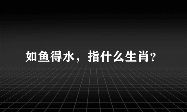 如鱼得水，指什么生肖？