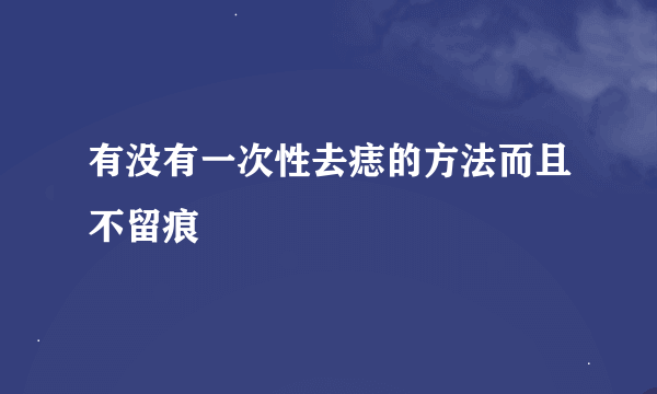 有没有一次性去痣的方法而且不留痕