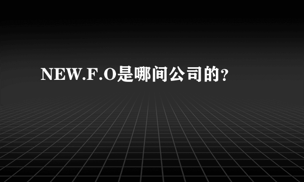 NEW.F.O是哪间公司的？