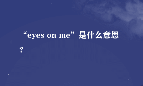 “eyes on me”是什么意思？