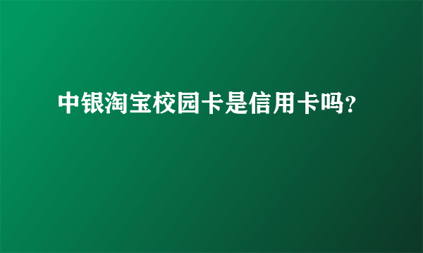 中银淘宝校园卡是信用卡吗？