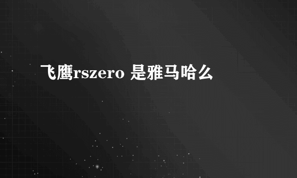 飞鹰rszero 是雅马哈么