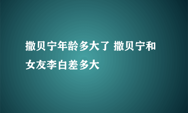 撒贝宁年龄多大了 撒贝宁和女友李白差多大