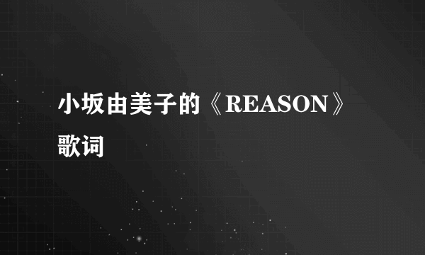 小坂由美子的《REASON》 歌词