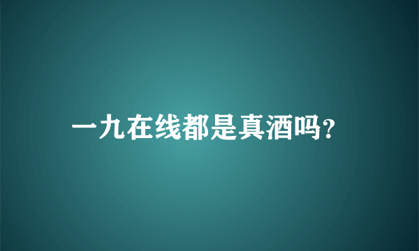 一九在线都是真酒吗？