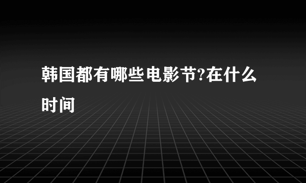 韩国都有哪些电影节?在什么时间