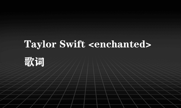 Taylor Swift <enchanted>歌词