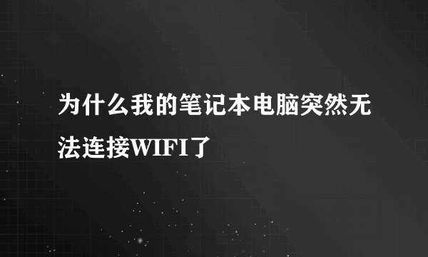 为什么我的笔记本电脑突然无法连接WIFI了